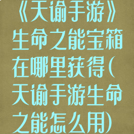 《天谕手游》生命之能宝箱在哪里获得(天谕手游生命之能怎么用)