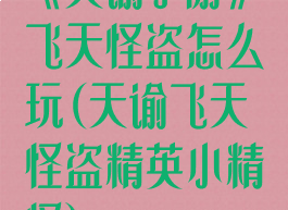 《天谕手游》飞天怪盗怎么玩(天谕飞天怪盗精英小精怪)