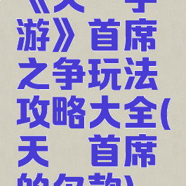 《天谕手游》首席之争玩法攻略大全(天谕首席的欠款)