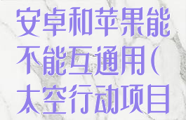 《太空行动》安卓和苹果能不能互通用(太空行动项目下载)