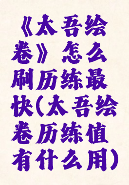 《太吾绘卷》怎么刷历练最快(太吾绘卷历练值有什么用)