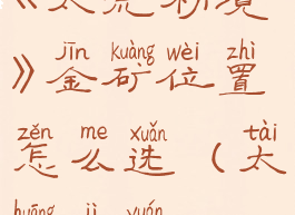 《太荒初境》金矿位置怎么选(太荒纪元)