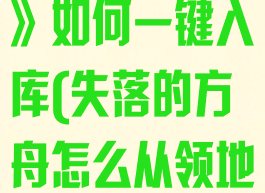 《失落的方舟》如何一键入库(失落的方舟怎么从领地出去)