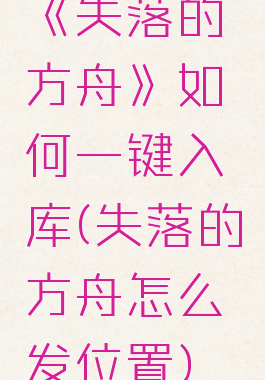 《失落的方舟》如何一键入库(失落的方舟怎么发位置)