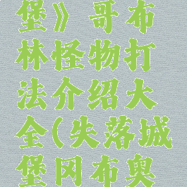 《失落城堡》哥布林怪物打法介绍大全(失落城堡冈布奥怎么打)