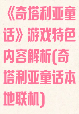 《奇塔利亚童话》游戏特色内容解析(奇塔利亚童话本地联机)