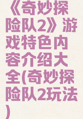 《奇妙探险队2》游戏特色内容介绍大全(奇妙探险队2玩法)