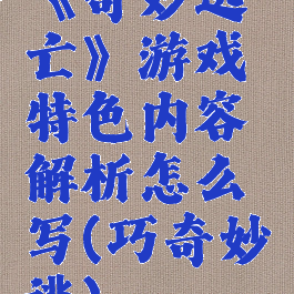 《奇妙逃亡》游戏特色内容解析怎么写(巧奇妙逃)