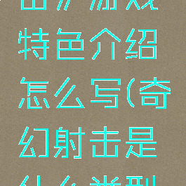 《奇幻冲击》游戏特色介绍怎么写(奇幻射击是什么类型的游戏)