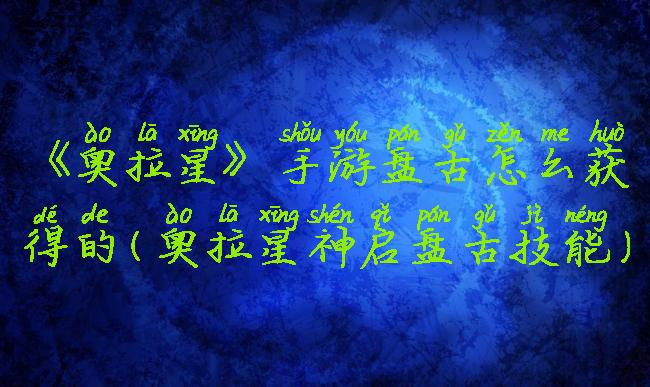 《奥拉星》手游盘古怎么获得的(奥拉星神启盘古技能)