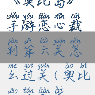 《奥比岛》手游恋心裁判第六关怎么过关(奥比岛谈恋爱)