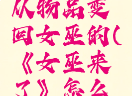 《女巫来了》怎么从物品变回女巫的(《女巫来了》怎么从物品变回女巫的)