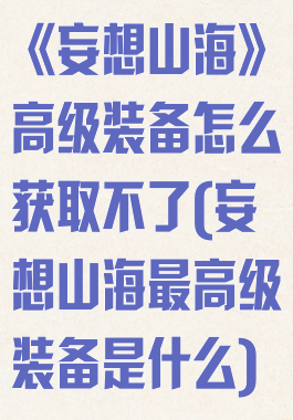《妄想山海》高级装备怎么获取不了(妄想山海最高级装备是什么)