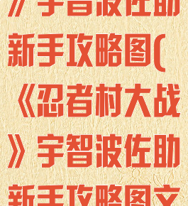 《忍者村大战》宇智波佐助新手攻略图(《忍者村大战》宇智波佐助新手攻略图文)