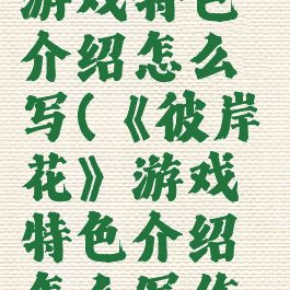 《彼岸花》游戏特色介绍怎么写(《彼岸花》游戏特色介绍怎么写作文)