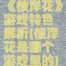 《彼岸花》游戏特色解析(彼岸花是哪个游戏里的)