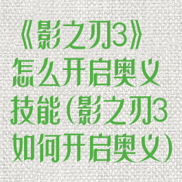 《影之刃3》怎么开启奥义技能(影之刃3如何开启奥义)