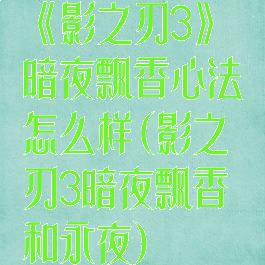 《影之刃3》暗夜飘香心法怎么样(影之刃3暗夜飘香和永夜)