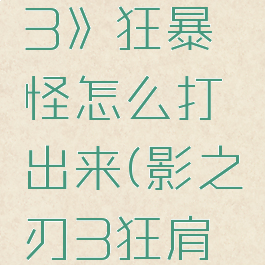 《影之刃3》狂暴怪怎么打出来(影之刃3狂肩怎么获得)