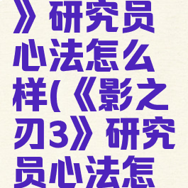 《影之刃3》研究员心法怎么样(《影之刃3》研究员心法怎么样)