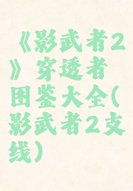 《影武者2》穿透者图鉴大全(影武者2支线)