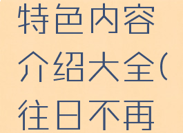 《往日不再》游戏特色内容介绍大全(往日不再游戏视频解说)