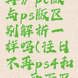 《往日不再》pc版与ps版区别解析一样吗(往日不再ps4和pro画面区别大吗)