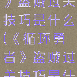 《循环勇者》盗贼过关技巧是什么(《循环勇者》盗贼过关技巧是什么)