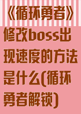 《循环勇者》修改boss出现速度的方法是什么(循环勇者解锁)