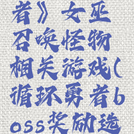 《循环勇者》女巫召唤怪物相关游戏(循环勇者boss奖励选什么)