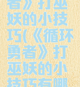 《循环勇者》打巫妖的小技巧(《循环勇者》打巫妖的小技巧有哪些)