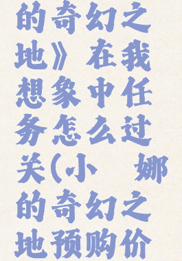 《小缇娜的奇幻之地》在我想象中任务怎么过关(小缇娜的奇幻之地预购价格)