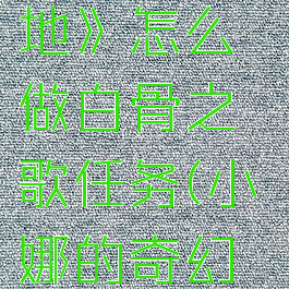 《小缇娜的奇幻之地》怎么做白骨之歌任务(小缇娜的奇幻之地steam)