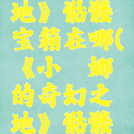 《小缇娜的奇幻之地》骷髅宝箱在哪(《小缇娜的奇幻之地》骷髅宝箱在哪打开)
