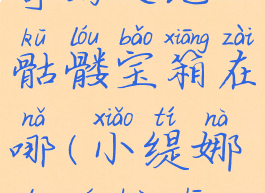 《小缇娜的奇幻之地》骷髅宝箱在哪(小缇娜的奇幻之地steam)