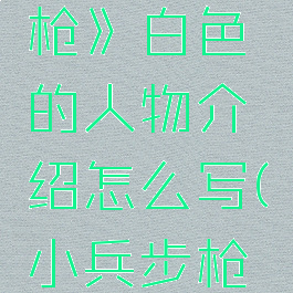 《小兵步枪》白色的人物介绍怎么写(小兵步枪角色)