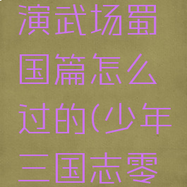 《少年三国志零》演武场蜀国篇怎么过的(少年三国志零演武场蜀国篇视频)