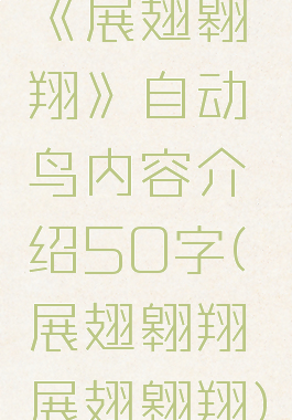 《展翅翱翔》自动鸟内容介绍50字(展翅翱翔展翅翱翔)