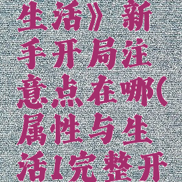 《属性与生活》新手开局注意点在哪(属性与生活1完整开局攻略)