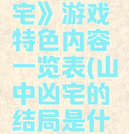 《山中凶宅》游戏特色内容一览表(山中凶宅的结局是什么)