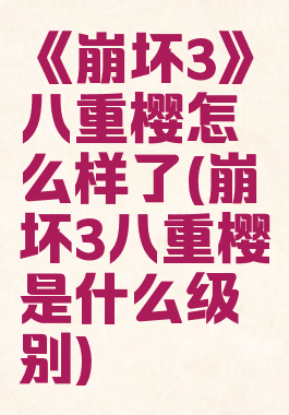 《崩坏3》八重樱怎么样了(崩坏3八重樱是什么级别)