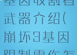 《崩坏3》基因收割者武器介绍(崩坏3基因限制雷伤怎么开)
