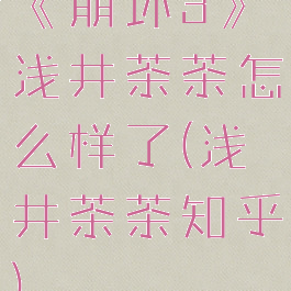 《崩坏3》浅井茶茶怎么样了(浅井茶茶知乎)