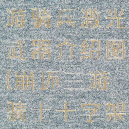 《崩坏3》游骑兵激光武器介绍图(崩坏三游骑士十字架给谁好)