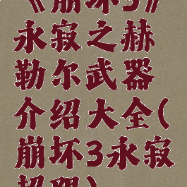 《崩坏3》永寂之赫勒尔武器介绍大全(崩坏3永寂超限)