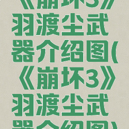 《崩坏3》羽渡尘武器介绍图(《崩坏3》羽渡尘武器介绍图)
