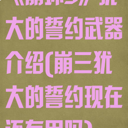《崩坏3》犹大的誓约武器介绍(崩三犹大的誓约现在还有用吗)