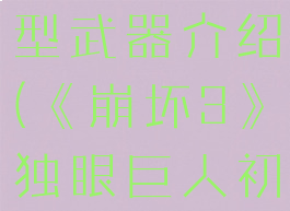 《崩坏3》独眼巨人初型武器介绍(《崩坏3》独眼巨人初型武器介绍大全)