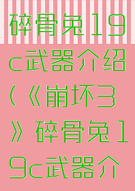 《崩坏3》碎骨兔19c武器介绍(《崩坏3》碎骨兔19c武器介绍大全)