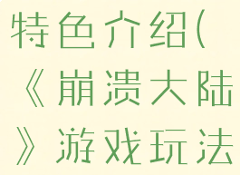 《崩溃大陆》游戏玩法特色介绍(《崩溃大陆》游戏玩法特色介绍视频)